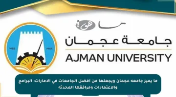 ما يميز جامعة عجمان ويجعلها من أفضل الجامعات في الإمارات: البرامج والاعتمادات ومرافقها المحدثة
